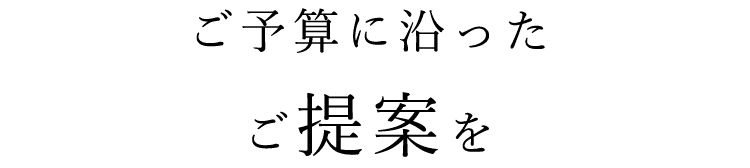 ご予算に沿ったご提案を